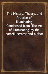 The History, Theory, and Practice of IlluminatingCondensed from 'The Art of Illuminating' by the sameillustrator and author (Ŀ̹)