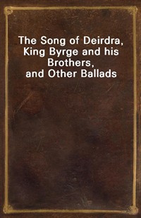 The Song of Deirdra, King Byrge and his Brothers, and Other Ballads (Ŀ̹)