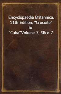 Encyclopaedia Britannica, 11th Edition,"Crocoite" to"Cuba"Volume 7, Slice 7 (커버이미지)
