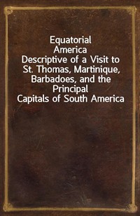 Equatorial AmericaDescriptive of a Visit to St. Thomas, Martinique, Barbadoes, and the Principal Capitals of South America (커버이미지)