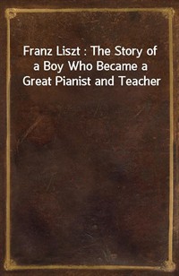 Franz Liszt : The Story of a Boy Who Became a Great Pianist and Teacher (커버이미지)