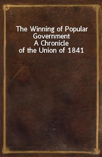 The Winning of Popular GovernmentA Chronicle of the Union of 1841 (Ŀ̹)