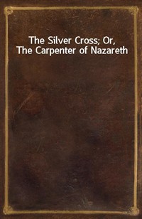 The Silver Cross; Or, The Carpenter of Nazareth (Ŀ̹)