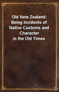 Old New Zealand: Being Incidents of Native Customs and Character in the Old Times (Ŀ̹)