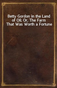 Betty Gordon in the Land of Oil; Or, The Farm That Was Worth a Fortune (커버이미지)