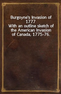 Burgoyne's Invasion of 1777With an outline sketch of the American Invasion of Canada, 1775-76. (커버이미지)