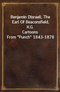 Benjamin Disraeli, The Earl Of Beaconsfield, K.G.Cartoons From"Punch" 1843-1878 (커버이미지)