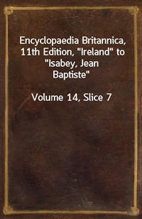 Encyclopaedia Britannica, 11th Edition,"Ireland" to"Isabey, Jean Baptiste"Volume 14, Slice 7 (커버이미지)