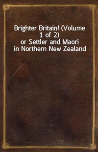 Brighter Britain! (Volume 1 of 2)or Settler and Maori in Northern New Zealand (커버이미지)