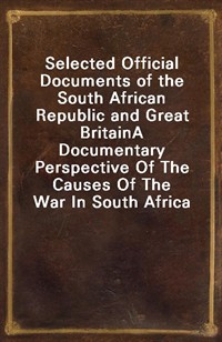 Selected Official Documents of the South African Republic and Great BritainA Documentary Perspective Of The Causes Of The War In South Africa (Ŀ̹)