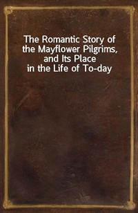 The Romantic Story of the Mayflower Pilgrims, and Its Place in the Life of To-day (Ŀ̹)