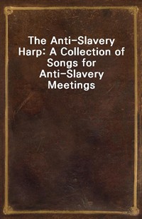 The Anti-Slavery Harp: A Collection of Songs for Anti-Slavery Meetings (Ŀ̹)