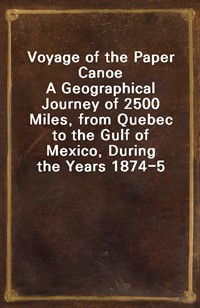 Voyage of the Paper CanoeA Geographical Journey of 2500 Miles, from Quebec to the Gulf of Mexico, During the Years 1874-5 (Ŀ̹)