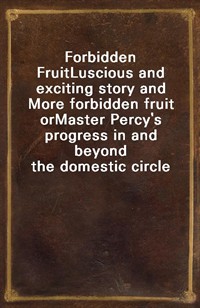 Forbidden FruitLuscious and exciting story and More forbidden fruit orMaster Percy's progress in and beyond the domestic circle (커버이미지)