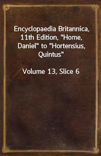 Encyclopaedia Britannica, 11th Edition,"Home, Daniel" to"Hortensius, Quintus"Volume 13, Slice 6 (커버이미지)