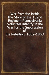 War from the InsideThe Story of the 132nd Regiment Pennsylvania Volunteer Infantry in the War for the Suppression of the Rebellion, 1862-1863 (Ŀ̹)