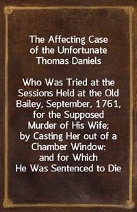 The Affecting Case of the Unfortunate Thomas DanielsWho Was Tried at the Sessions Held at the Old Bailey, September, 1761, for the Supposed Murder (Ŀ̹)