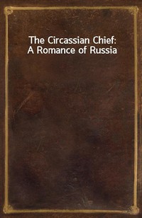 The Circassian Chief: A Romance of Russia (Ŀ̹)