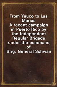 From Yauco to Las MariasA recent campaign in Puerto Rico by the Independent Regular Brigade under the command of Brig. General Schwan (커버이미지)