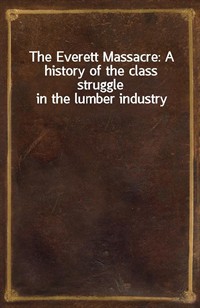 The Everett Massacre: A history of the class struggle in the lumber industry (Ŀ̹)