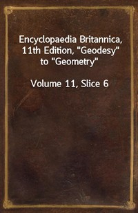 Encyclopaedia Britannica, 11th Edition,"Geodesy" to"Geometry"Volume 11, Slice 6 (커버이미지)