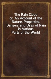 The Rain Cloudor, An Account of the Nature, Properties, Dangers and Uses of Rain in Various Parts of the World (Ŀ̹)