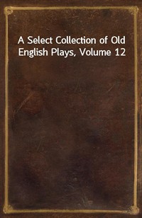 A Select Collection of Old English Plays, Volume 12 (커버이미지)