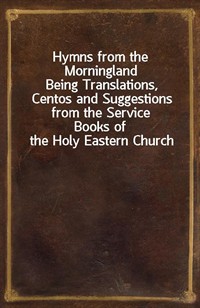 Hymns from the MorninglandBeing Translations, Centos and Suggestions from the ServiceBooks of the Holy Eastern Church (커버이미지)