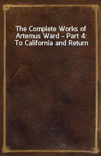 The Complete Works of Artemus Ward - Part 4: To California and Return (Ŀ̹)