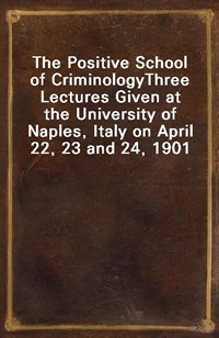 The Positive School of CriminologyThree Lectures Given at the University of Naples, Italy on April 22, 23 and 24, 1901 (Ŀ̹)