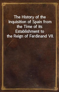 The History of the Inquisition of Spain from the Time of its Establishment to the Reign of Ferdinand VII. (Ŀ̹)