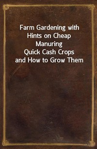 Farm Gardening with Hints on Cheap ManuringQuick Cash Crops and How to Grow Them (커버이미지)