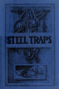 Steel TrapsDescribes the Various Makes and Tells How to Use Them, Also Chapters on Care of Pelts, Etc. (Ŀ̹)