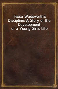 Tessa Wadsworth's Discipline: A Story of the Development of a Young Girl's Life (Ŀ̹)