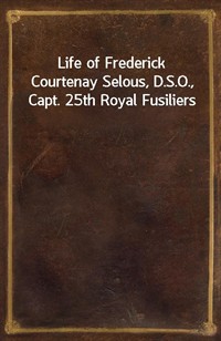 Life of Frederick Courtenay Selous, D.S.O., Capt. 25th Royal Fusiliers (Ŀ̹)