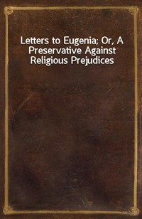 Letters to Eugenia; Or, A Preservative Against Religious Prejudices (Ŀ̹)