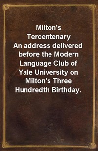 Milton's TercentenaryAn address delivered before the Modern Language Club of Yale University on Milton's Three Hundredth Birthday. (Ŀ̹)