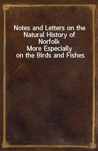 Notes and Letters on the Natural History of NorfolkMore Especially on the Birds and Fishes (Ŀ̹)