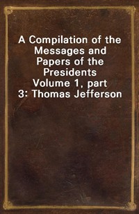 A Compilation of the Messages and Papers of the PresidentsVolume 1, part 3: Thomas Jefferson (커버이미지)