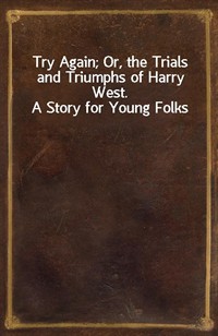 Try Again; Or, the Trials and Triumphs of Harry West. A Story for Young Folks (Ŀ̹)