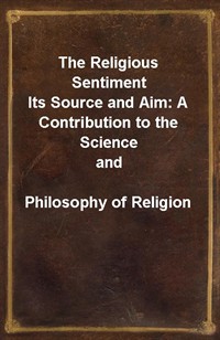 The Religious SentimentIts Source and Aim: A Contribution to the Science andPhilosophy of Religion (Ŀ̹)