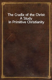 The Cradle of the Christ: A Study in Primitive Christianity (Ŀ̹)