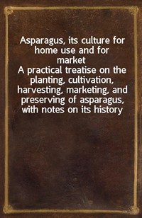 Asparagus, its culture for home use and for marketA practical treatise on the planting, cultivation, harvesting, marketing, and preserving of aspar (커버이미지)