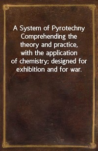 A System of PyrotechnyComprehending the theory and practice, with the applicationof chemistry; designed for exhibition and for war. (커버이미지)