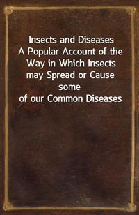 Insects and DiseasesA Popular Account of the Way in Which Insects may Spread or Cause some of our Common Diseases (커버이미지)