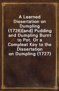 A Learned Dissertation on Dumpling (1726)[and] Pudding and Dumpling Burnt to Pot. Or a Compleat Key to the Dissertation on Dumpling (1727) (커버이미지)