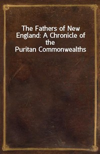 The Fathers of New England: A Chronicle of the Puritan Commonwealths (Ŀ̹)