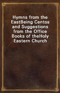 Hymns from the EastBeing Centos and Suggestions from the Office Books of theHoly Eastern Church (커버이미지)