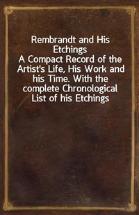 Rembrandt and His EtchingsA Compact Record of the Artist's Life, His Work and his Time. With the complete Chronological List of his Etchings (Ŀ̹)