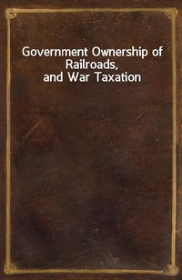 Government Ownership of Railroads, and War Taxation (커버이미지)